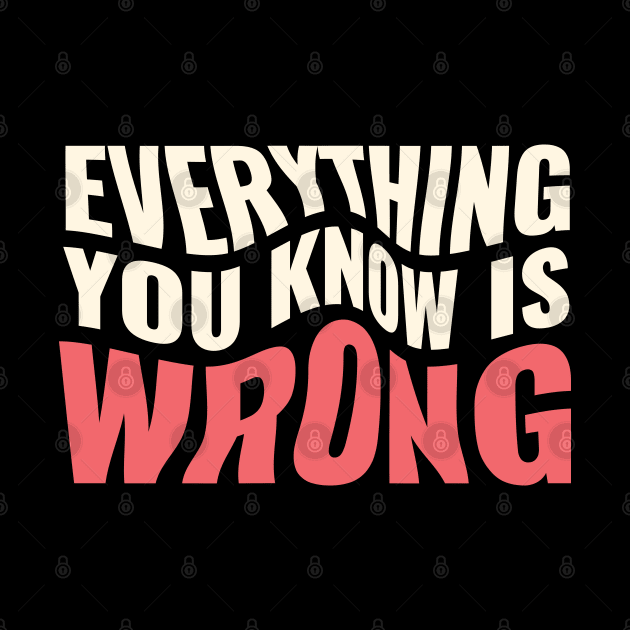 Everything You Know Is Wrong. Mind-Bending Quote. Warped Light Text. by Lunatic Bear