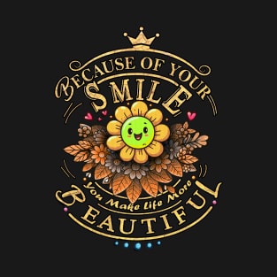 Because of your smile - you make life more beautiful T-Shirt