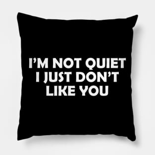 I’M NOT QUIET I JUST DON’T LIKE YOU Pillow