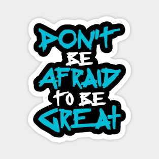 Don't Be afraid to be Great Magnet