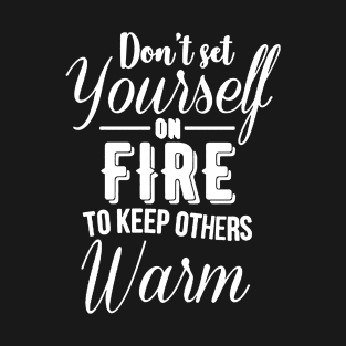 Don't set yourself on fire to keep other warm T-Shirt