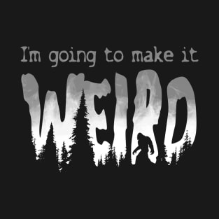 I'm Going to Make it Weird T-Shirt