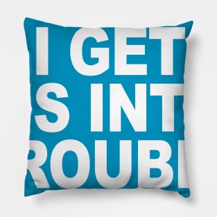 I GET US INTO TROUBLE Pillow