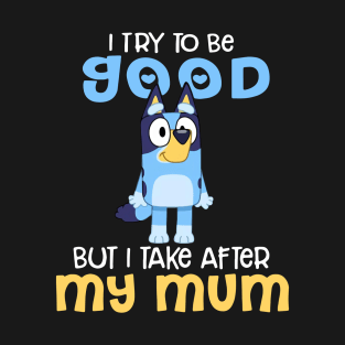 I Try To Be Good But I Take After My Dad Bluey Heeler Black T-Shirt