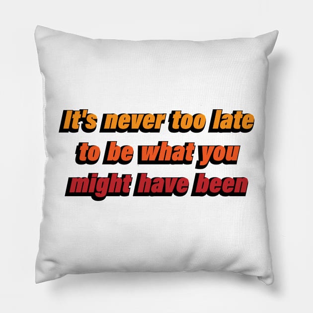 it's never too late to be what you might have been Pillow by CRE4T1V1TY