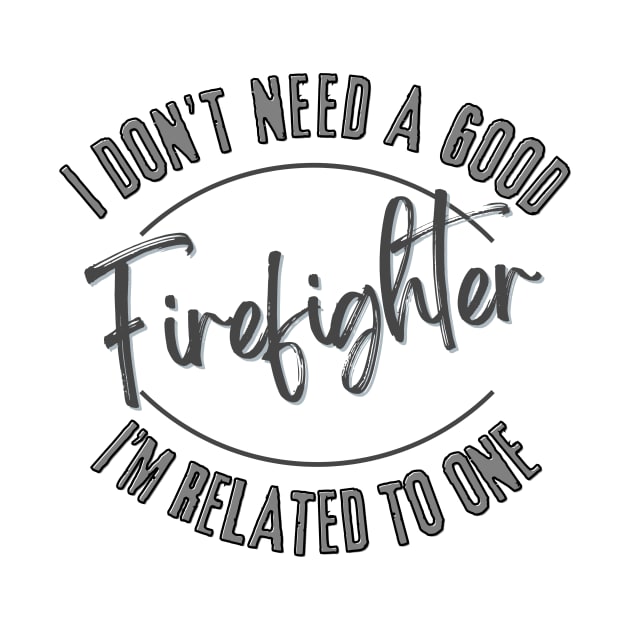 I don't need a good Firefighter I'm related to one by Luvleigh