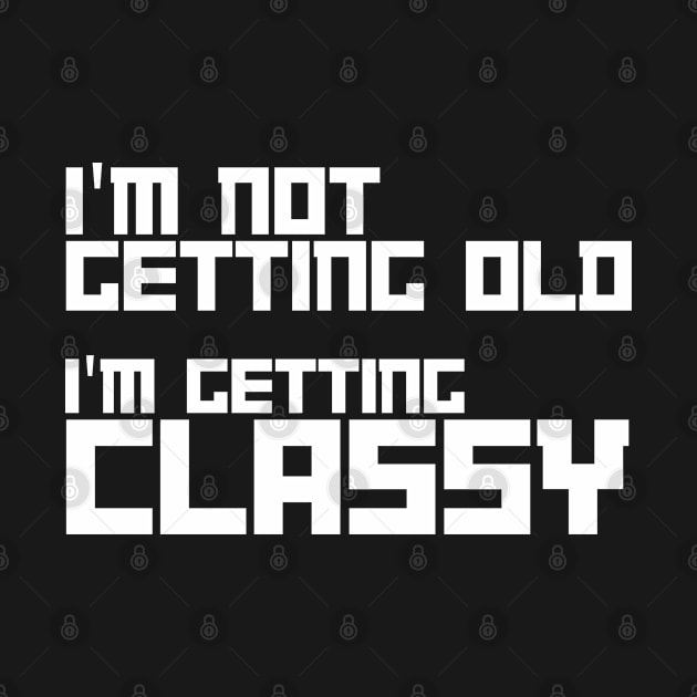 i am not getting old i am getting classy by Drawab Designs