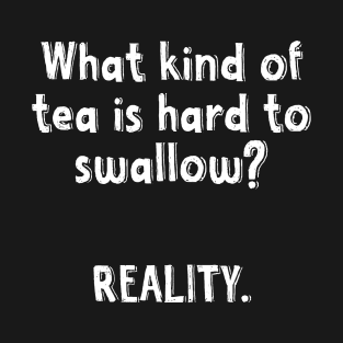 What Kind Of Tea Is Hard To Swallow Reality Funny Jokes Funny Quotes Witty Sayings Memes T-Shirt