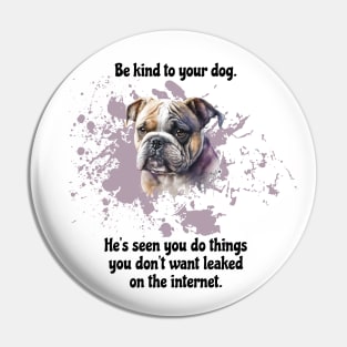 Bulldog Be Kind To Your Dog. He's Seen You Do Things You Don't Want Leaked On The Internet Pin