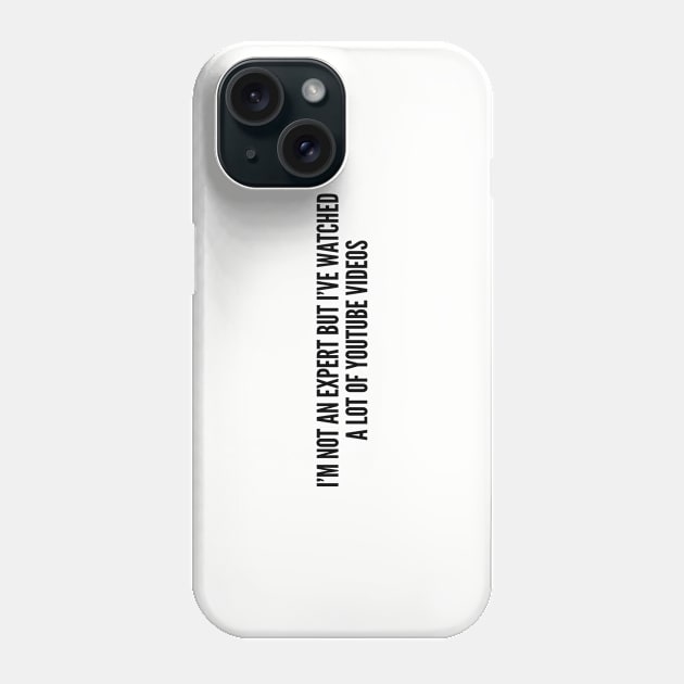 Funny - I'm Not An Expert But I've Watched A Lot Of Youtube Videos - Funny Joke Statement Humor Slogan Phone Case by sillyslogans