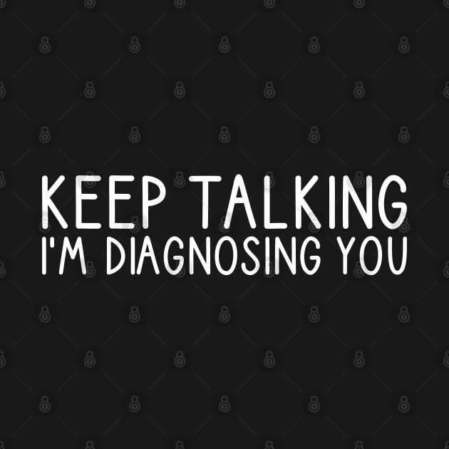 Keep Talking I'm Diagnosing You by DragonTees