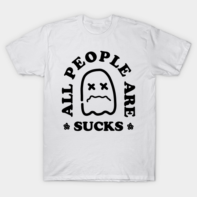 Discover ALL PEOPLE ARE SUCKS - People Sucks - T-Shirt