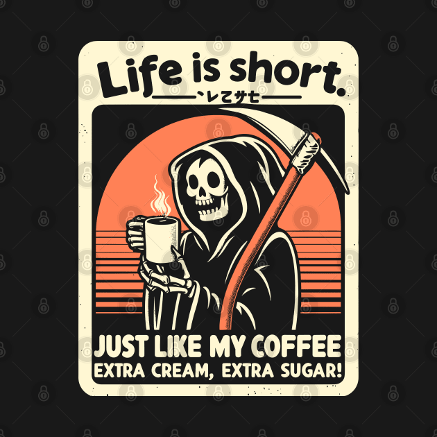 Life is Short Just like my coffee, Extra cream, Extra sugar! by Lima's