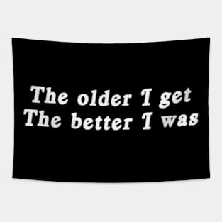 The older I get, the better I was. Tapestry