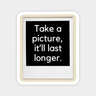 Take a picture, it'll last longer- an old kids saying design Magnet