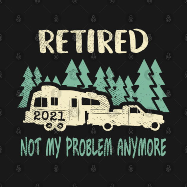 Download Retired 2021 Not My Problem Anymore - Funny Retirement - T ...