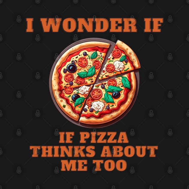 I Wonder If Pizza Thinks About Me Too by T-signs