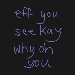 Eff You See Kay Why Oh You T-Shirt