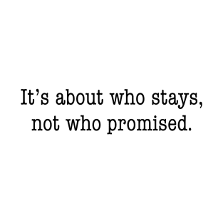 It's about who stays, not who promised T-Shirt