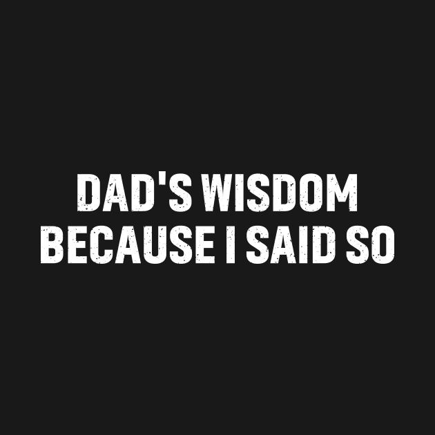 Dad's Wisdom Because I Said So by trendynoize