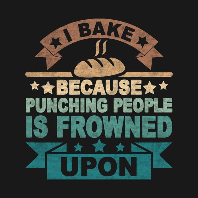 I BAKE BECAUSE PUNCHING PEOPLE IS FROWNED UPON by SilverTee