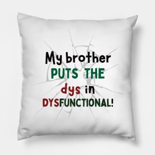 My Brother Puts the Dys in Dysfunctional! Pillow