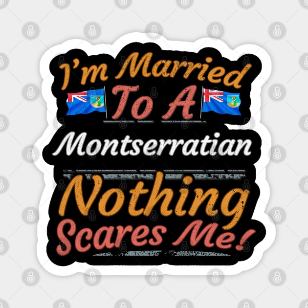 I'm Married To A Montserratian Nothing Scares Me - Gift for Montserratian From Montserrat Americas,Caribbean, Magnet by Country Flags