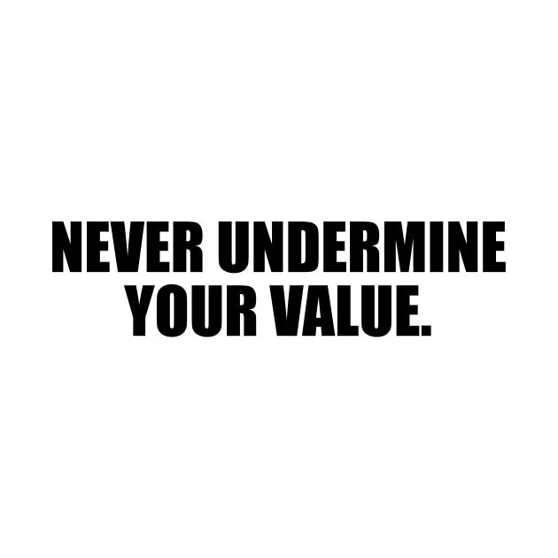 Never undermine your value by D1FF3R3NT