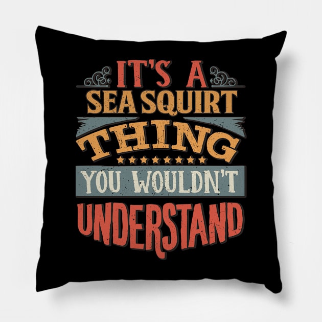 It's A Sea Squirt Thing You Wouldn't Understand - Gift For Sea Squirt Lover Pillow by giftideas