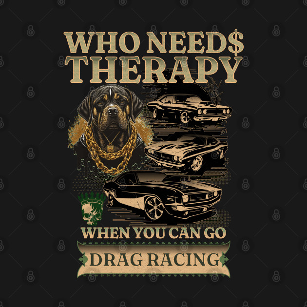 Who Needs Therapy When You Can Go Drag Racing Cars Rottweiler Dog Skull Face Money Gamble Street Car Classic Cars by Carantined Chao$