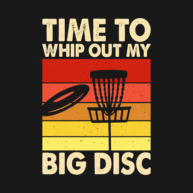 Disc Golf Funny T-Shirt- Time to Whip Out my Big Disc by grizzlex