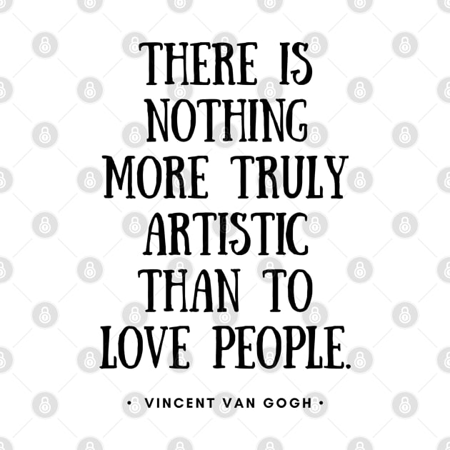 Van Gogh - There is nothing more truly artistic than to love people by Everyday Inspiration