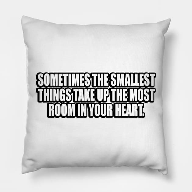 Sometimes the smallest things take up the most room in your heart Pillow by CRE4T1V1TY