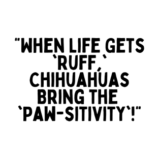 "When Life Gets 'Ruff,' Chihuahuas Bring the 'Paw-sitivity'!" T-Shirt
