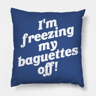 I'm Freezing My Baguettes Off! Pillow