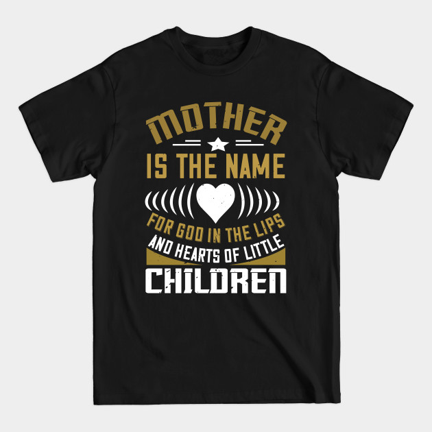 Disover Mother Is The Name For God In The Lips And Hearts Of Little Children - Mother - T-Shirt