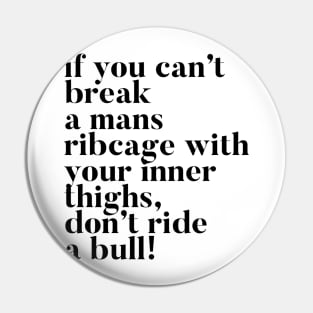 If you can't break a mans ribcage with your inner thighs, don't ride a bull Pin
