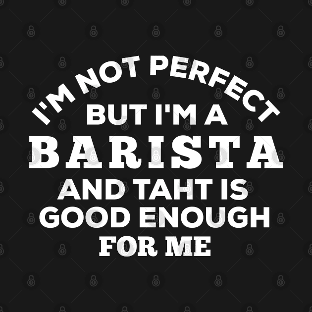 I'm Not Perfect But I'm A Barista And That Is Good Enough For Me by Dhme