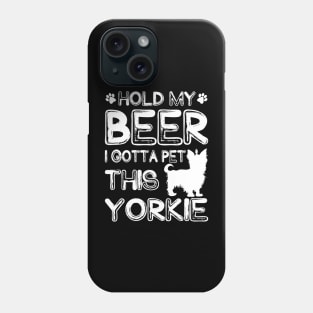 Holding My Beer I Gotta Pet This Yorkie Phone Case