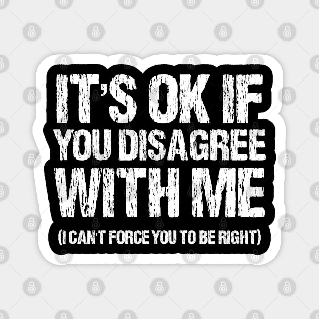 It's Ok If You Disagree With Me I Can't Force You To Be Right Magnet by chidadesign