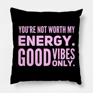 You're not worth my energy. Good Vibes Only. Pillow