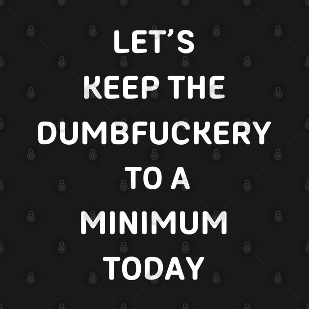 Let's Keep The Dumbfuckery To a Minimum Today by starryskin