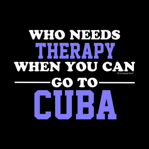 Who Needs Therapy When You Can Go To Cuba by CoolApparelShop