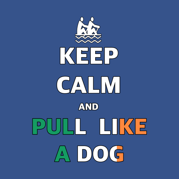 Keep Calm And Pull Like A Dog by irelandcalling