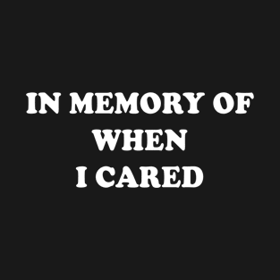 In memory of when I cared T-Shirt