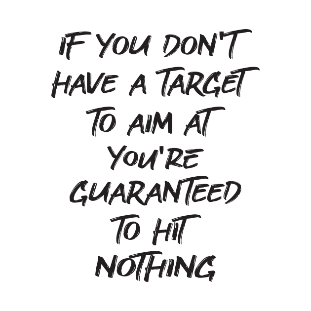 If You Don't Have a Target to Aim at You're Guaranteed to Hit Nothing - by Michael