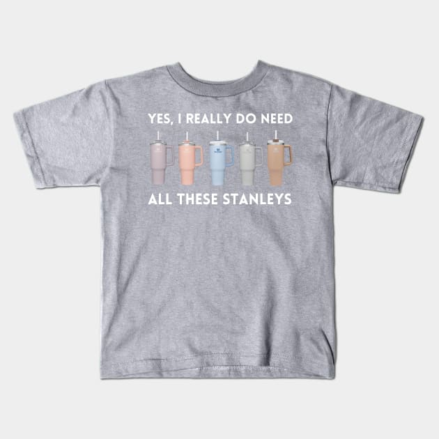 Yes I Really Do Need All These Stanley Tumbler Mugs Kids T-Shirt