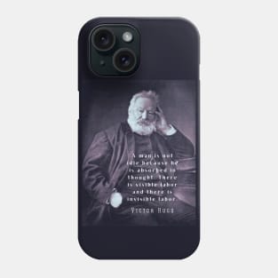 Victor Hugo portrait and  quote: A man is not idle because he is absorbed in thought. Phone Case