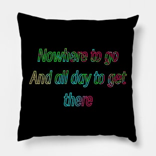 Nowhere to go and all day to get there Pillow