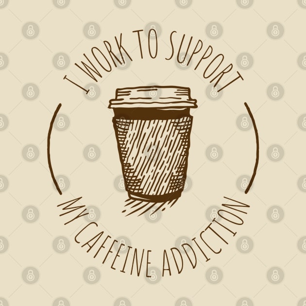 I Work To Support My Caffeine Addiction - Funny Coffee Mug Sayings - Funny Coffee Sayings and Quotes - Coffee Lover Quotes Funny Gifts by Freckle Face